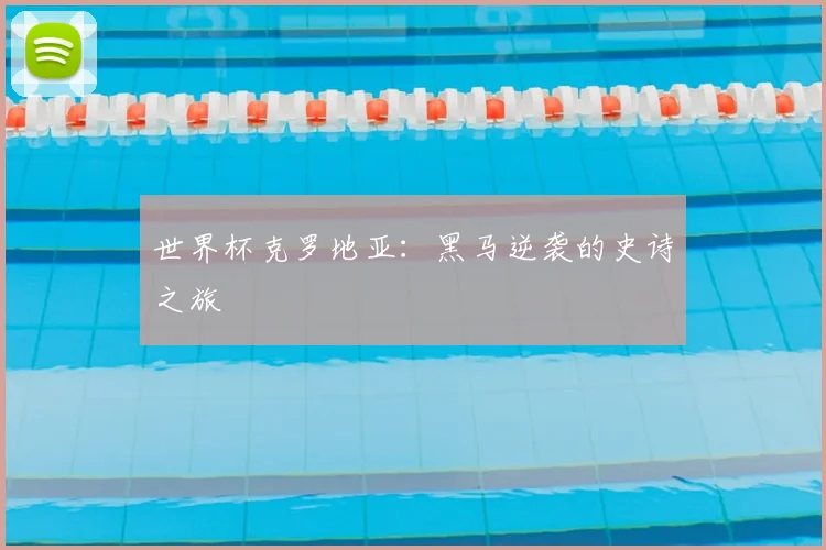 世界杯克罗地亚：黑马逆袭的史诗之旅