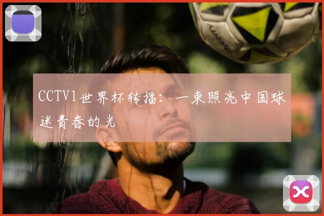 CCTV1世界杯转播:一束照亮中国球迷青春的光