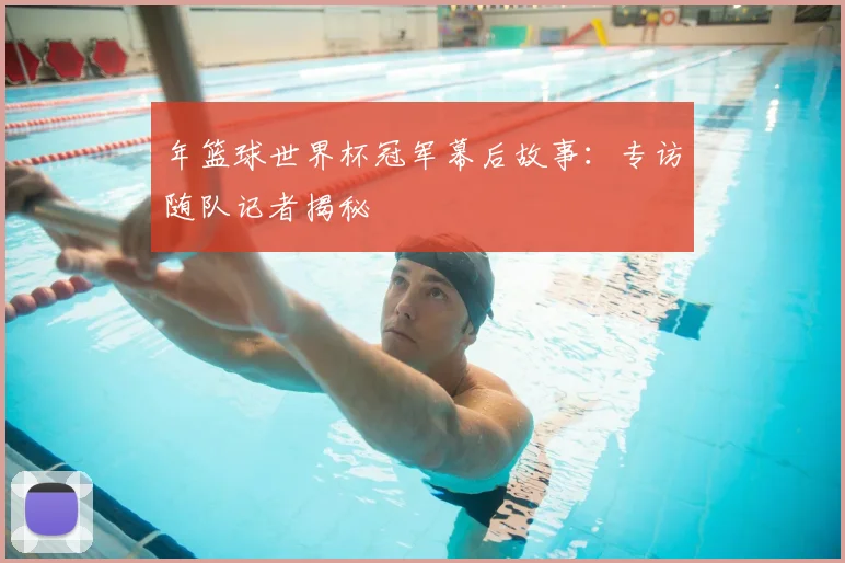 年篮球世界杯冠军幕后故事：专访随队记者揭秘