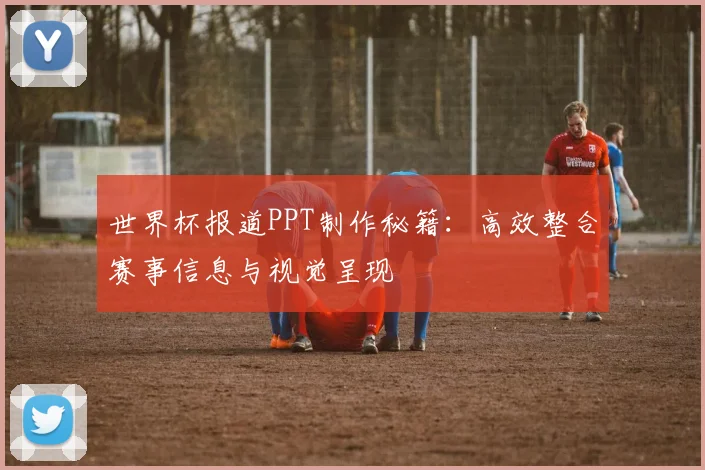 世界杯报道PPT制作秘籍:高效整合赛事信息与视觉呈现