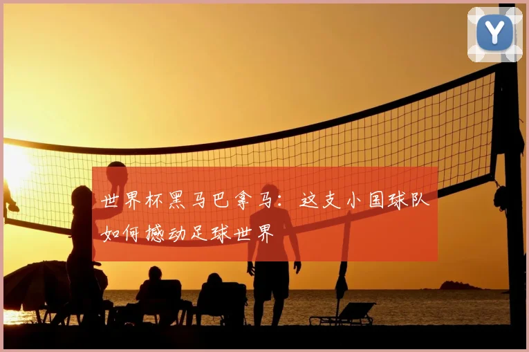 世界杯黑马巴拿马:这支小国球队如何撼动足球世界