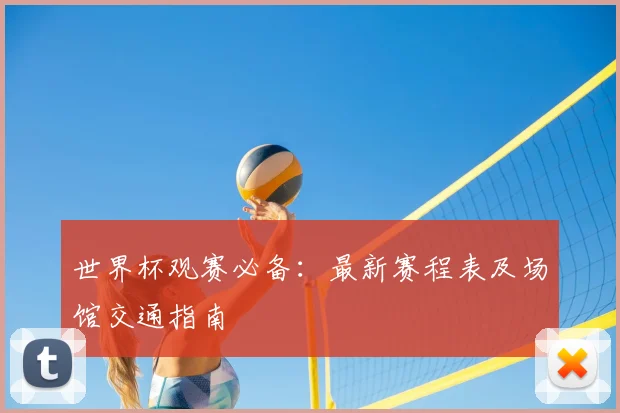 世界杯观赛必备:最新赛程表及场馆交通指南