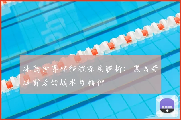 冰岛世界杯征程深度解析:黑马奇迹背后的战术与精神