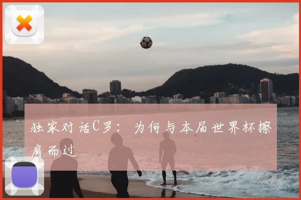 独家对话C罗：为何与本届世界杯擦肩而过