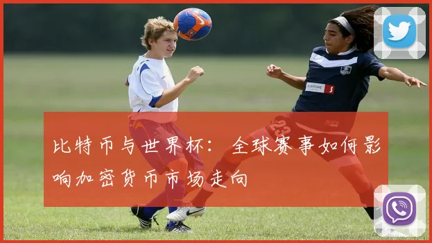 比特币与世界杯:全球赛事如何影响加密货币市场走向