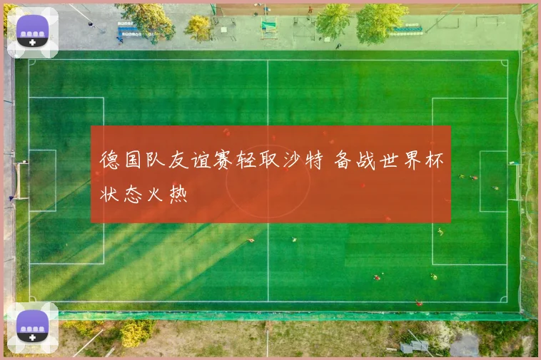 德国队友谊赛轻取沙特 备战世界杯状态火热