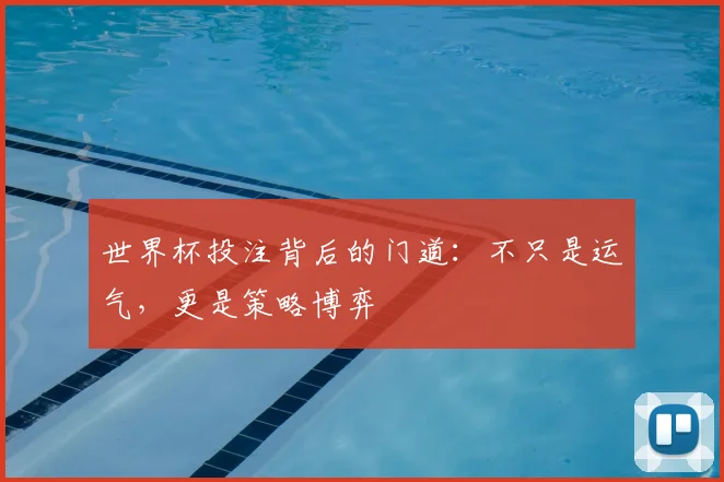 世界杯投注背后的门道:不只是运气,更是策略博弈