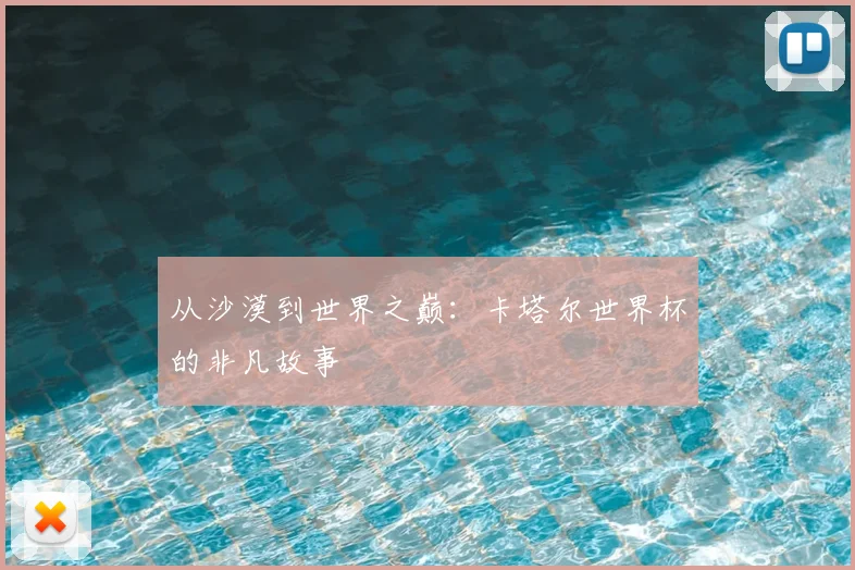 从沙漠到世界之巅：卡塔尔世界杯的非凡故事