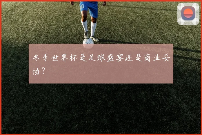 冬季世界杯是足球盛宴还是商业妥协?