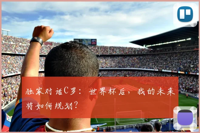 独家对话C罗：世界杯后，我的未来将如何规划？