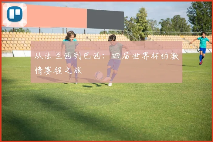 从法兰西到巴西：四届世界杯的激情赛程之旅