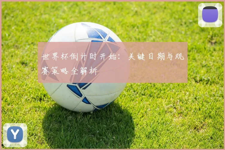 世界杯倒计时开始：关键日期与观赛策略全解析