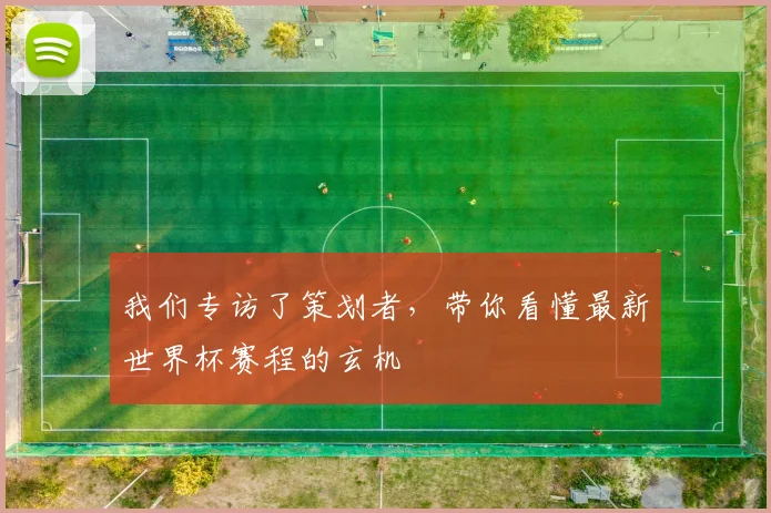 我们专访了策划者,带你看懂最新世界杯赛程的玄机
