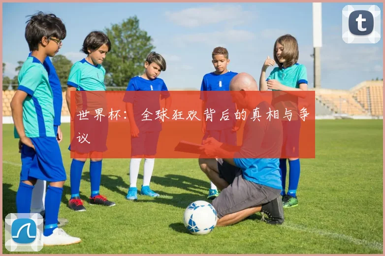 世界杯:全球狂欢背后的真相与争议