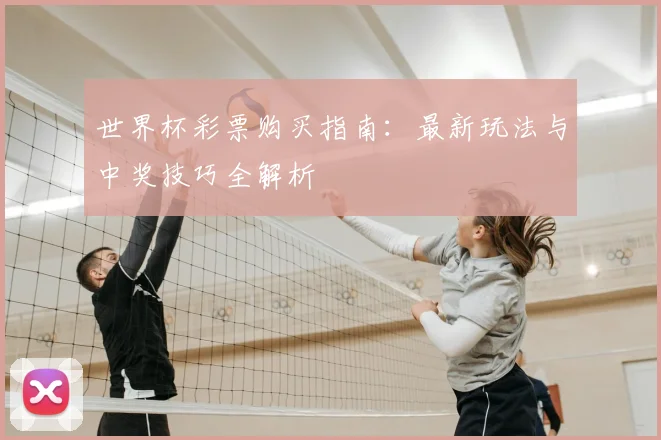世界杯彩票购买指南：最新玩法与中奖技巧全解析