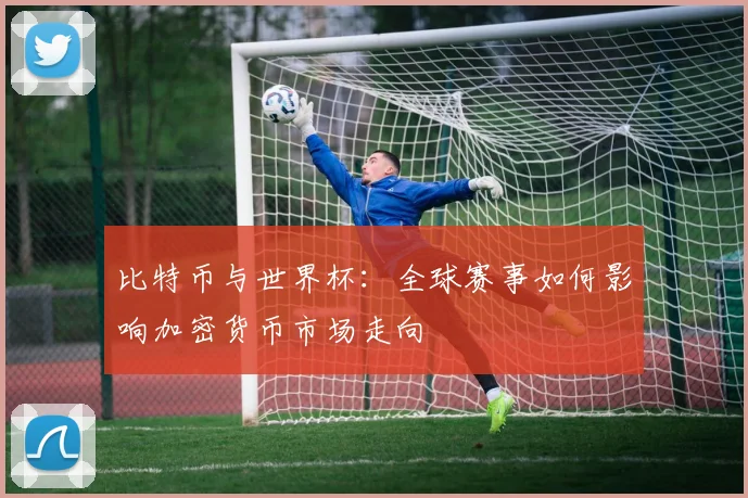 比特币与世界杯:全球赛事如何影响加密货币市场走向