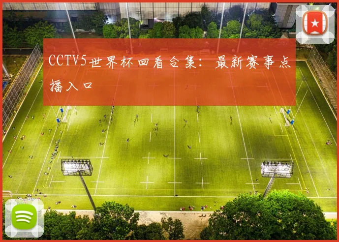 CCTV5世界杯回看合集:最新赛事点播入口