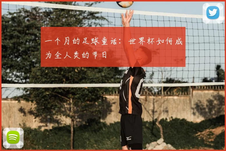一个月的足球童话:世界杯如何成为全人类的节日