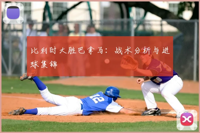 比利时大胜巴拿马：战术分析与进球集锦