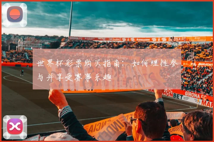 世界杯彩票购买指南:如何理性参与并享受赛事乐趣